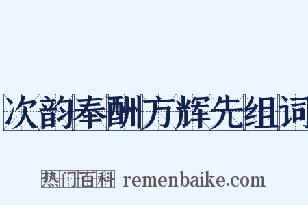 次韵奉酬方辉先组词是什么意思的图片
